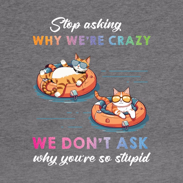 Funny Cat Stop Asking Why I'm Crazy by myreed